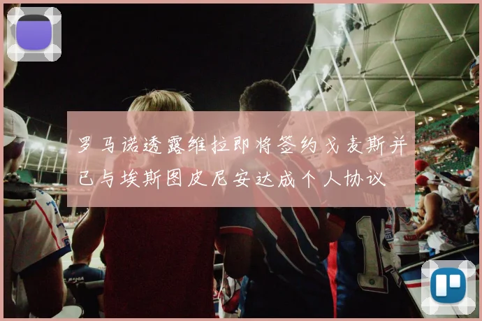 罗马诺透露维拉即将签约戈麦斯并已与埃斯图皮尼安达成个人协议