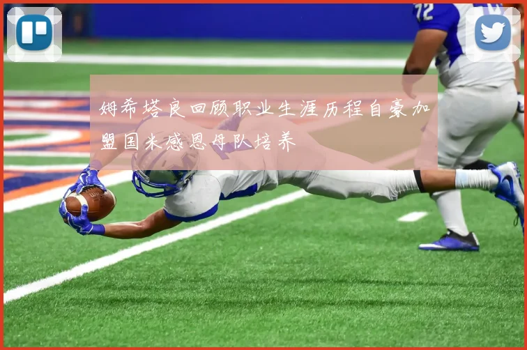 姆希塔良回顾职业生涯历程自豪加盟国米感恩母队培养