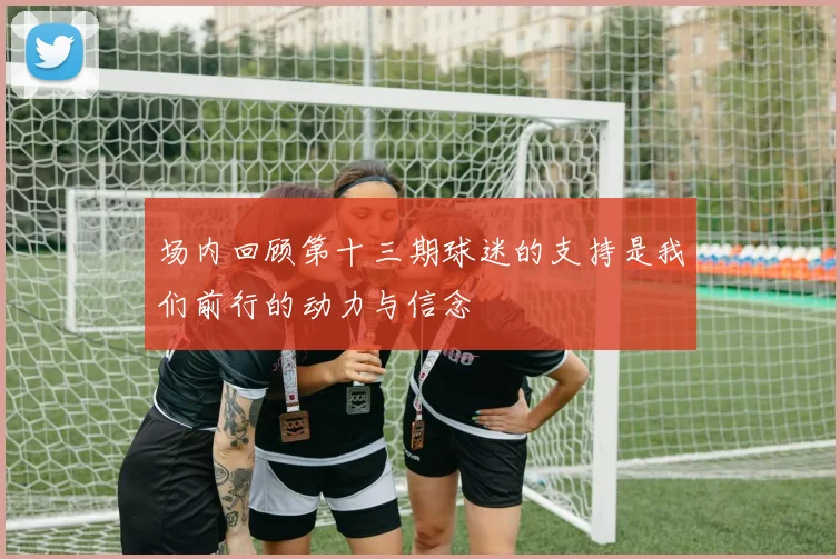 场内回顾第十三期球迷的支持是我们前行的动力与信念