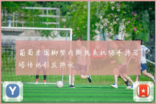 葡萄牙国脚努内斯抵美机场手持若塔传记引发热议