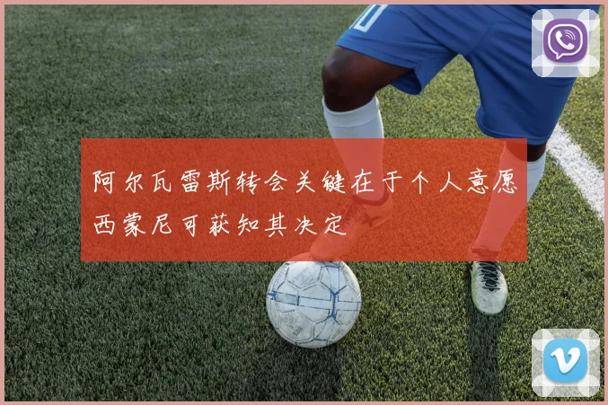 阿尔瓦雷斯转会关键在于个人意愿西蒙尼可获知其决定