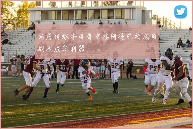 老詹传球字母哥空接阿德巴约底角战术成新利器