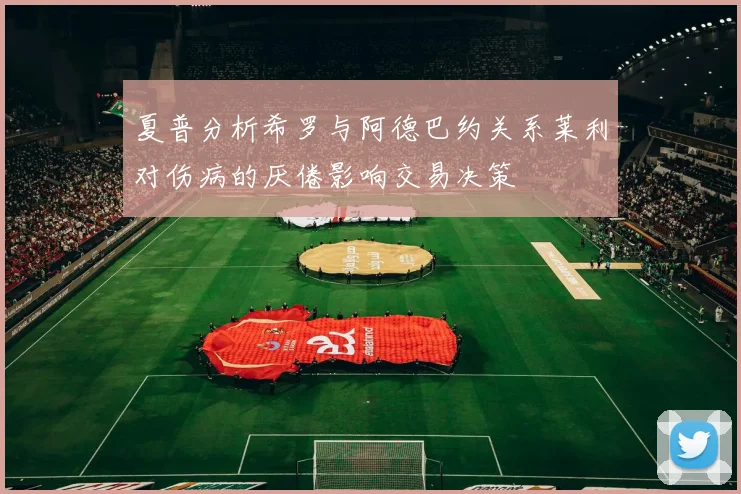 夏普分析希罗与阿德巴约关系莱利对伤病的厌倦影响交易决策