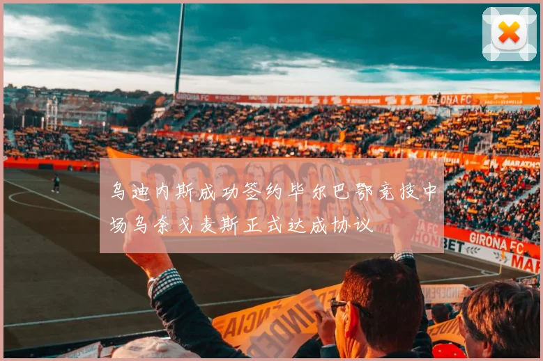 乌迪内斯成功签约毕尔巴鄂竞技中场乌奈戈麦斯正式达成协议