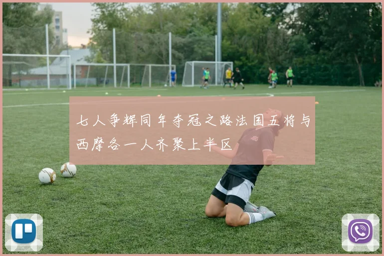 七人争辉同年夺冠之路法国五将与西摩各一人齐聚上半区
