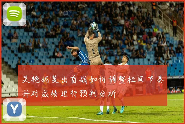 吴艳妮复出首战如何调整栏间节奏并对成绩进行预判分析
