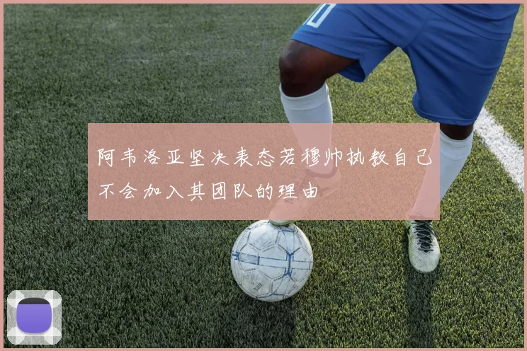 阿韦洛亚坚决表态若穆帅执教自己不会加入其团队的理由