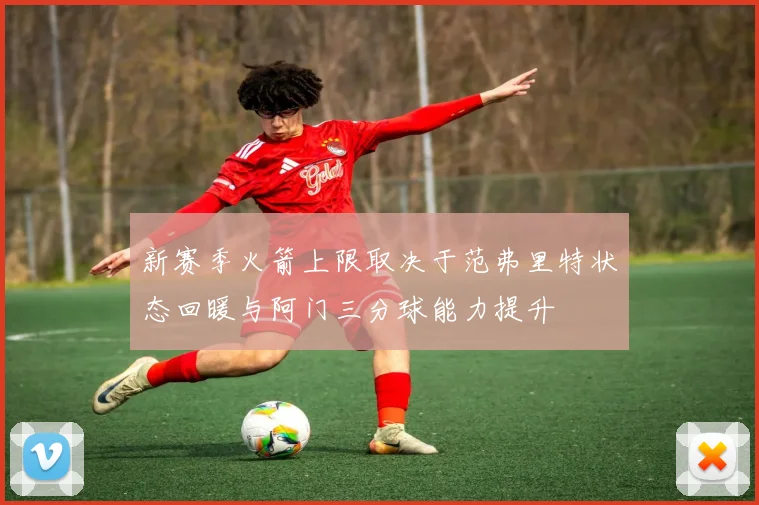 新赛季火箭上限取决于范弗里特状态回暖与阿门三分球能力提升