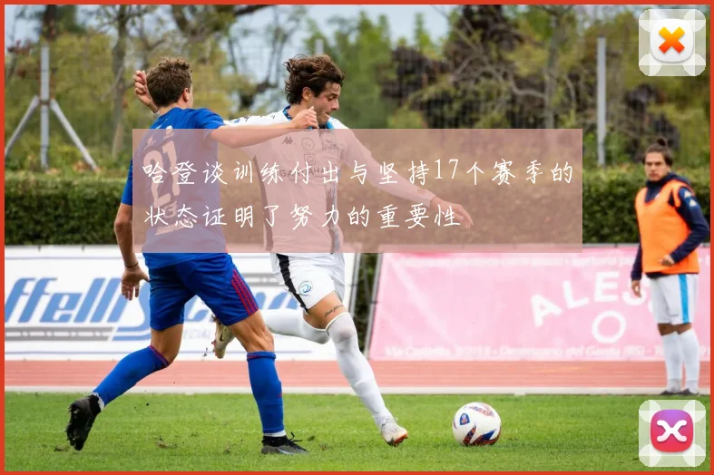 哈登谈训练付出与坚持17个赛季的状态证明了努力的重要性