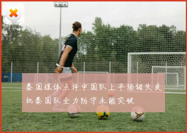 泰国媒体点评中国队上半场错失良机泰国队全力防守未能突破